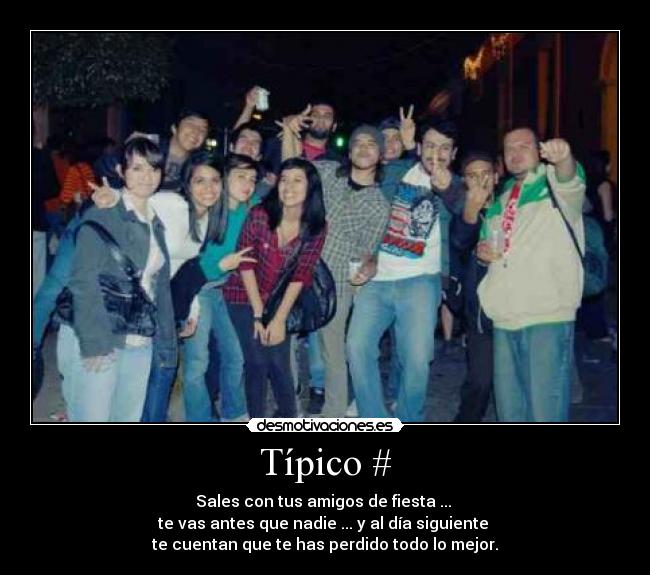 Típico # - Sales con tus amigos de fiesta ...
te vas antes que nadie ... y al día siguiente
te cuentan que te has perdido todo lo mejor.