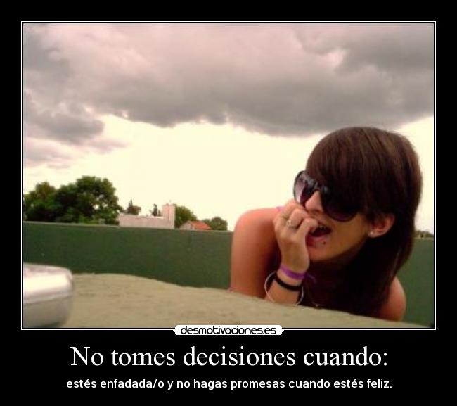 No tomes decisiones cuando: - estés enfadada/o y no hagas promesas cuando estés feliz.