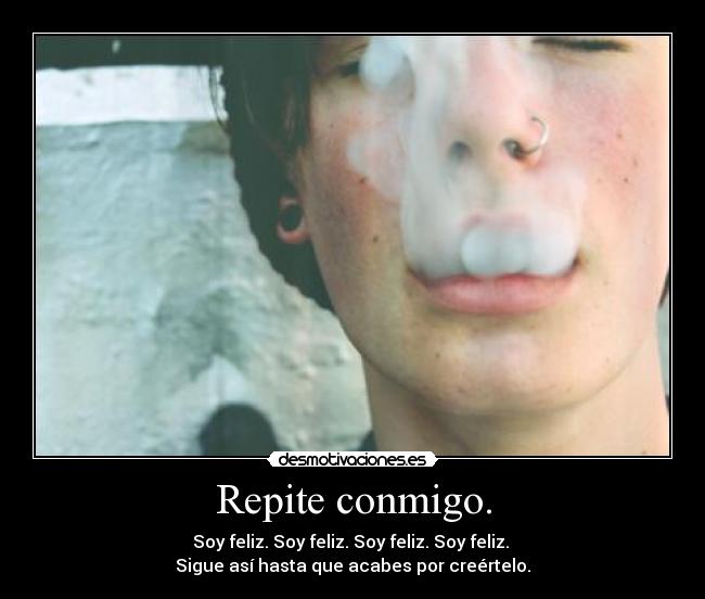 Repite conmigo. - Soy feliz. Soy feliz. Soy feliz. Soy feliz.
Sigue así hasta que acabes por creértelo.