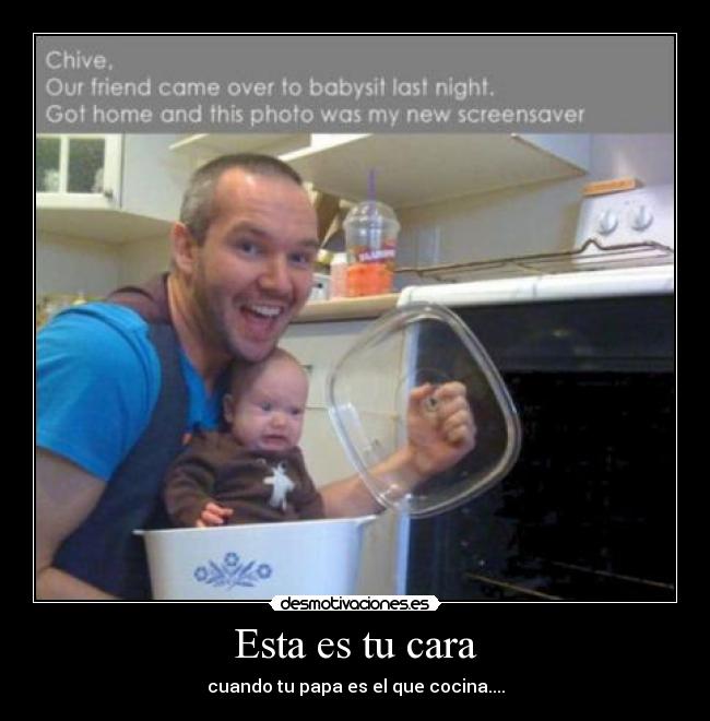 Esta es tu cara - cuando tu papa es el que cocina....