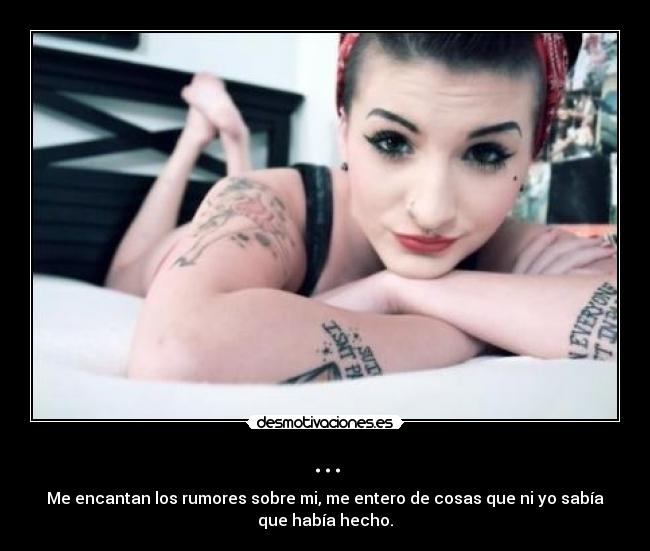 ... - Me encantan los rumores sobre mi, me entero de cosas que ni yo sabía
que había hecho.