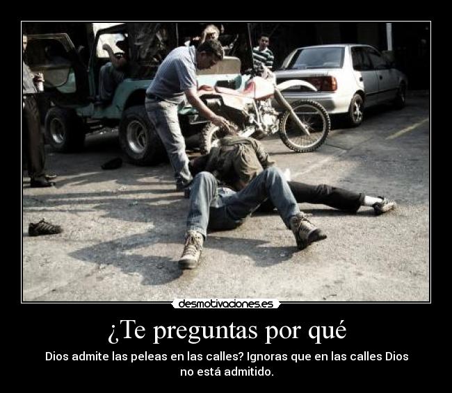 carteles preguntas por que dios admite las peleas las calles ignoras que las calles dios esta desmotivaciones