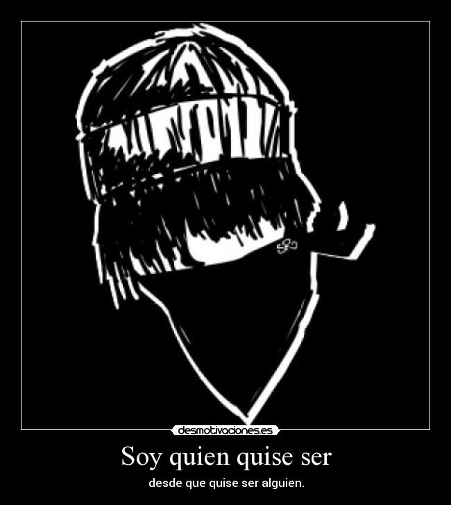 Soy quien quise ser - desde que quise ser alguien.