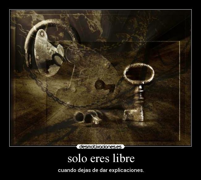 solo eres libre - cuando dejas de dar explicaciones.