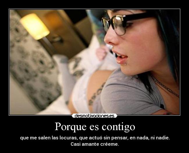 Porque es contigo - que me salen las locuras, que actuó sin pensar, en nada, ni nadie.
Casi amante créeme.