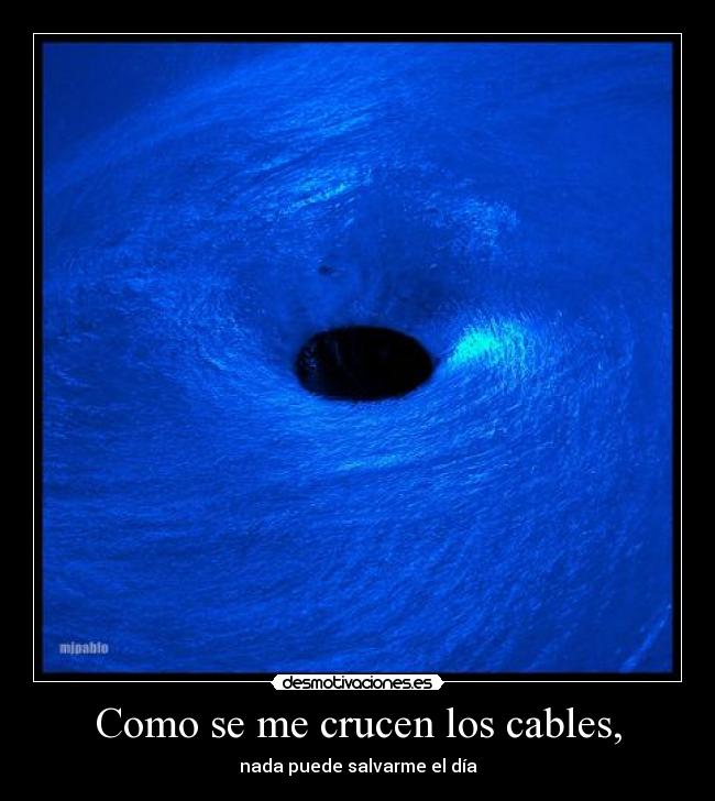 Como se me crucen los cables, - nada puede salvarme el día