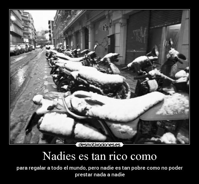 Nadies es tan rico como - para regalar a todo el mundo, pero nadie es tan pobre como no poder
prestar nada a nadie