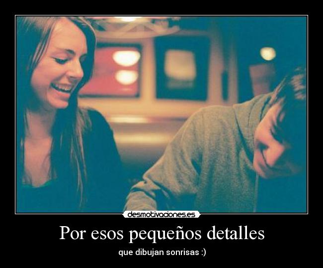 Por esos pequeños detalles - que dibujan sonrisas :)