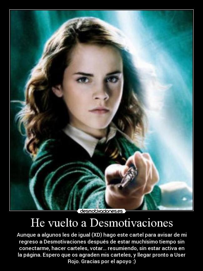 He vuelto a Desmotivaciones - Aunque a algunos les de igual (XD) hago este cartel para avisar de mi
regreso a Desmotivaciones después de estar muchísimo tiempo sin
conectarme, hacer carteles, votar... resumiendo, sin estar activa en
la página. Espero que os agraden mis carteles, y llegar pronto a User
Rojo. Gracias por el apoyo :)