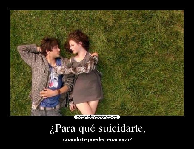 ¿Para qué suicidarte, - cuando te puedes enamorar?