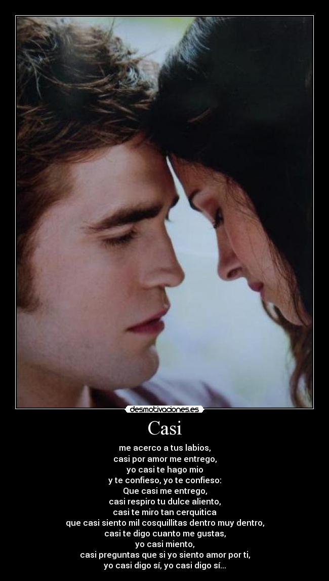 Casi - me acerco a tus labios,
casi por amor me entrego,
yo casi te hago mio
y te confieso, yo te confieso:
Que casi me entrego,
casi respiro tu dulce aliento,
casi te miro tan cerquitica
que casi siento mil cosquillitas dentro muy dentro,
casi te digo cuanto me gustas,
yo casi miento,
casi preguntas que si yo siento amor por ti,
yo casi digo sí, yo casi digo sí...