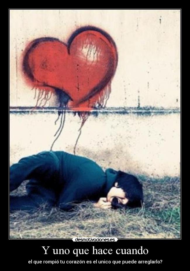 Y uno que hace cuando - el que rompió tu corazón es el unico que puede arreglarlo?