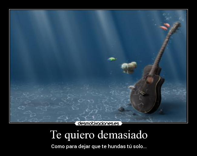 Te quiero demasiado - Como para dejar que te hundas tú solo...
