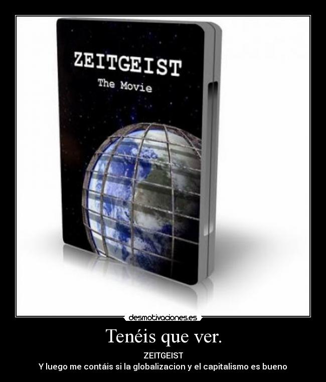 Tenéis que ver. - ZEITGEIST
Y luego me contáis si la globalizacion y el capitalismo es bueno