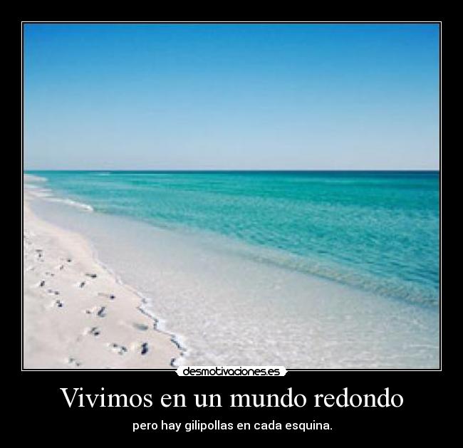 Vivimos en un mundo redondo - pero hay gilipollas en cada esquina.