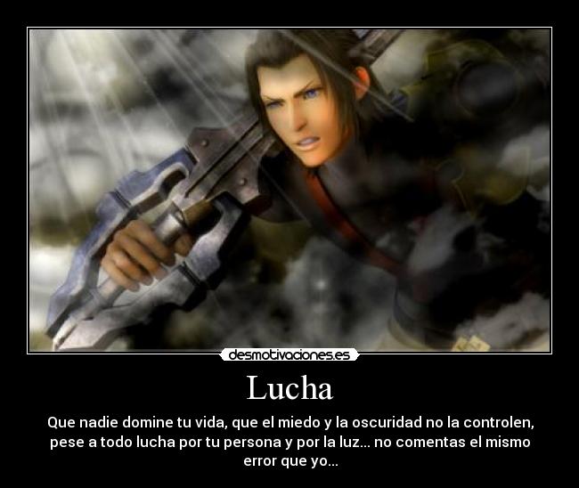 Lucha - Que nadie domine tu vida, que el miedo y la oscuridad no la controlen,
pese a todo lucha por tu persona y por la luz... no comentas el mismo
error que yo...