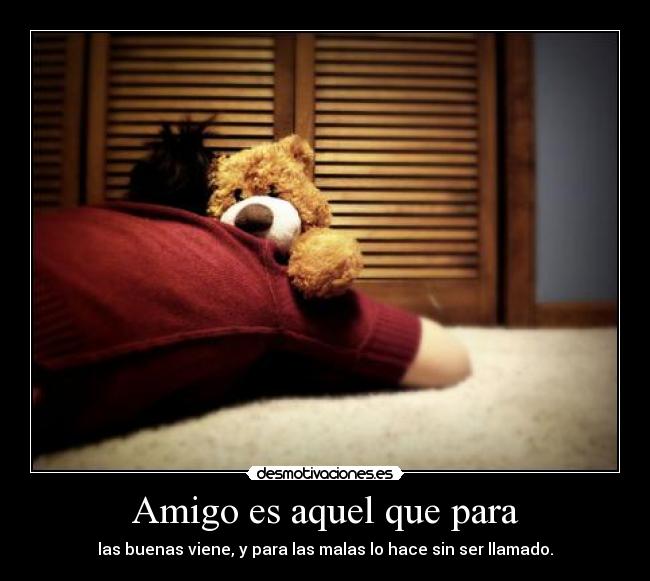 Amigo es aquel que para -