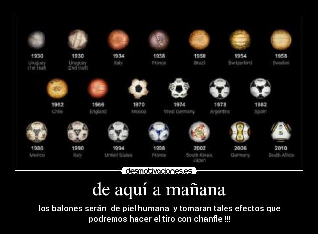 de aquí a mañana - los balones serán de piel humana y tomaran tales efectos que
podremos hacer el tiro con chanfle !!!