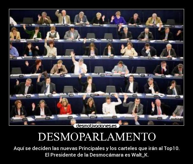 DESMOPARLAMENTO - Aquí se deciden las nuevas Principales y los carteles que irán al Top10.
El Presidente de la Desmocámara es Walt_K.