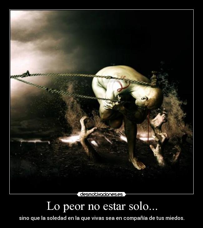 Lo peor no estar solo... - sino que la soledad en la que vivas sea en compañía de tus miedos.