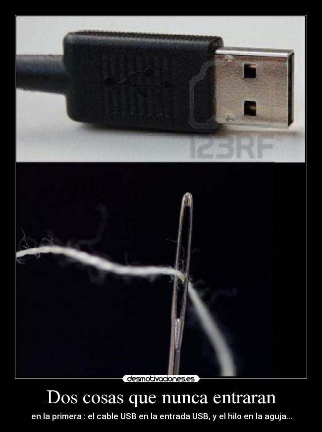 Dos cosas que nunca entraran - en la primera : el cable USB en la entrada USB, y el hilo en la aguja...