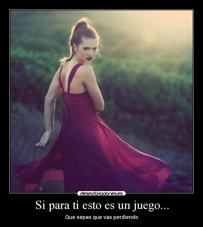 Si para ti esto es un juego... - Que sepas que vas perdiendo