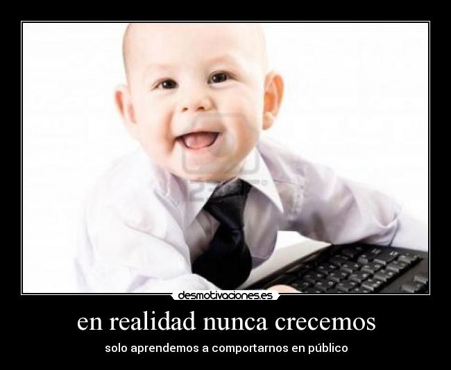 en realidad nunca crecemos - solo aprendemos a comportarnos en público