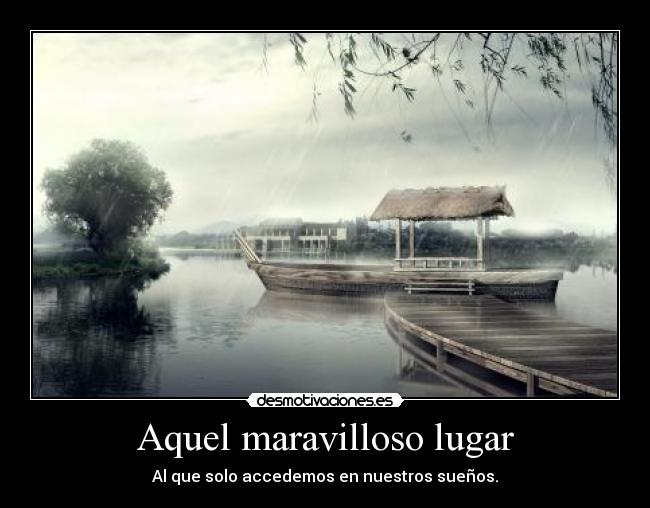 Aquel maravilloso lugar - Al que solo accedemos en nuestros sueños.
