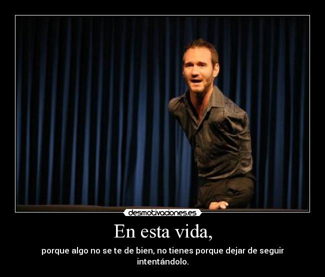 En esta vida, - porque algo no se te de bien, no tienes porque dejar de seguir intentándolo.
