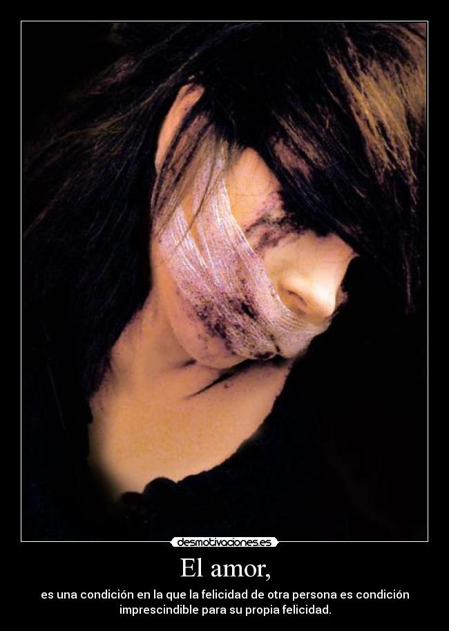 El amor, - es una condición en la que la felicidad de otra persona es condición
imprescindible para su propia felicidad.