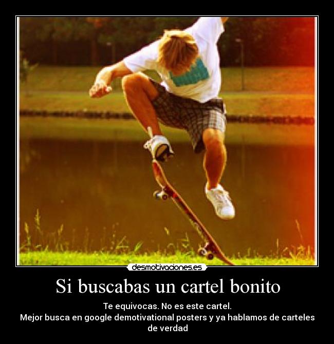 Si buscabas un cartel bonito - Te equivocas. No es este cartel.
Mejor busca en google demotivational posters y ya hablamos de carteles de verdad