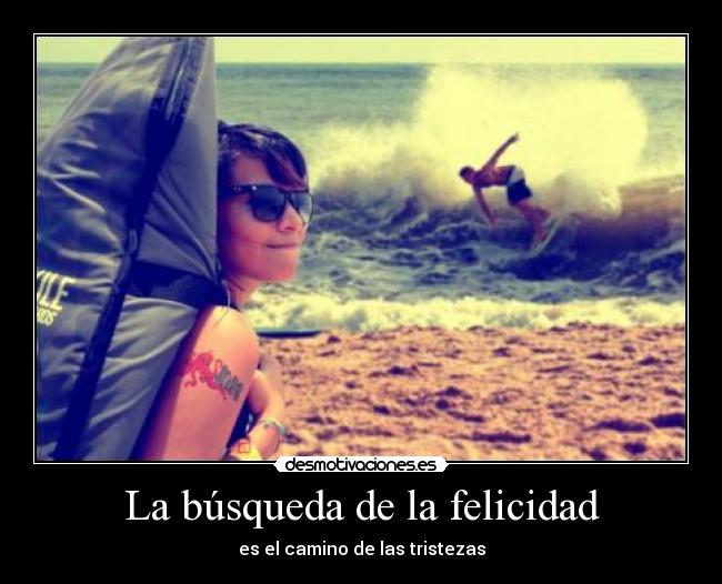 La búsqueda de la felicidad - es el camino de las tristezas