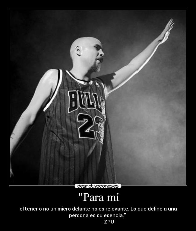 Para mí - el tener o no un micro delante no es relevante. Lo que define a una
persona es su esencia. 
                  -ZPU-