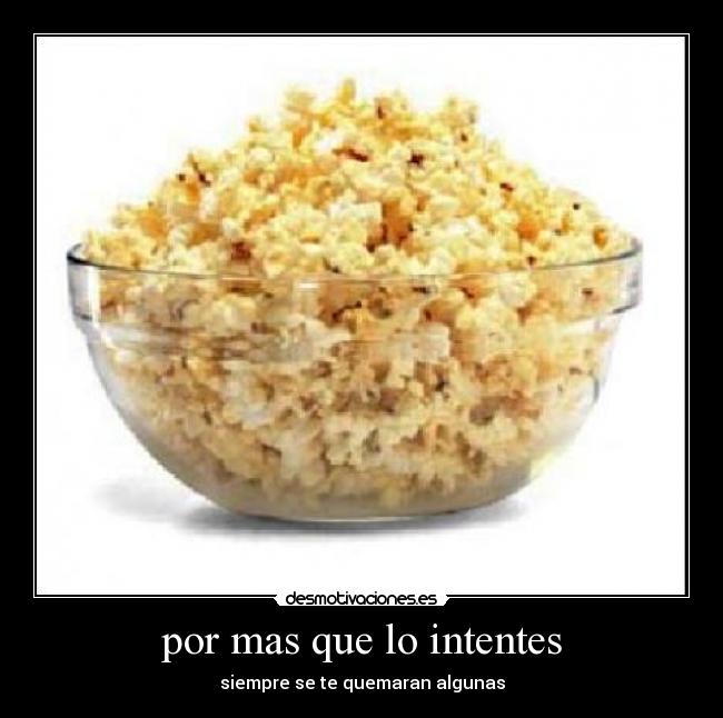 por mas que lo intentes - siempre se te quemaran algunas