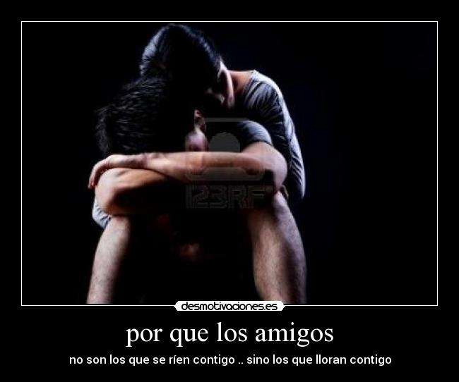 por que los amigos - no son los que se ríen contigo .. sino los que lloran contigo