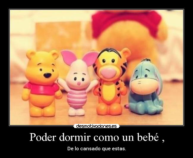 Poder dormir como un bebé , - De lo cansado que estas.