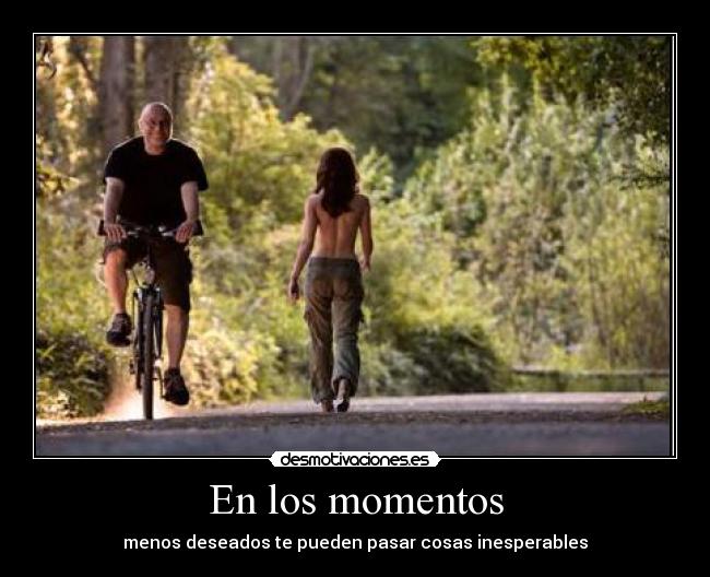 En los momentos - menos deseados te pueden pasar cosas inesperables