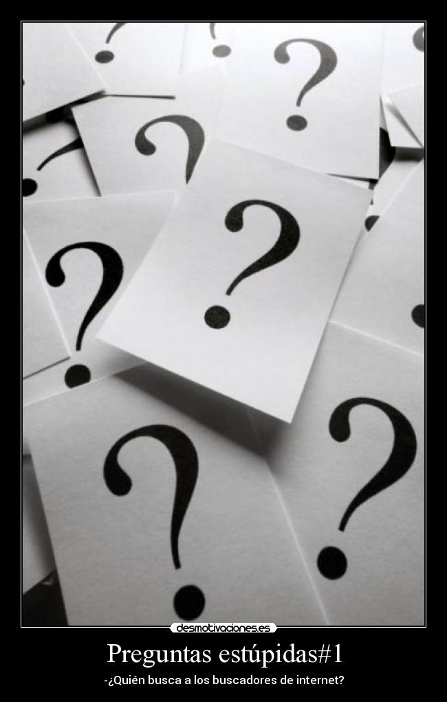 Preguntas estúpidas#1 - -¿Quién busca a los buscadores de internet?