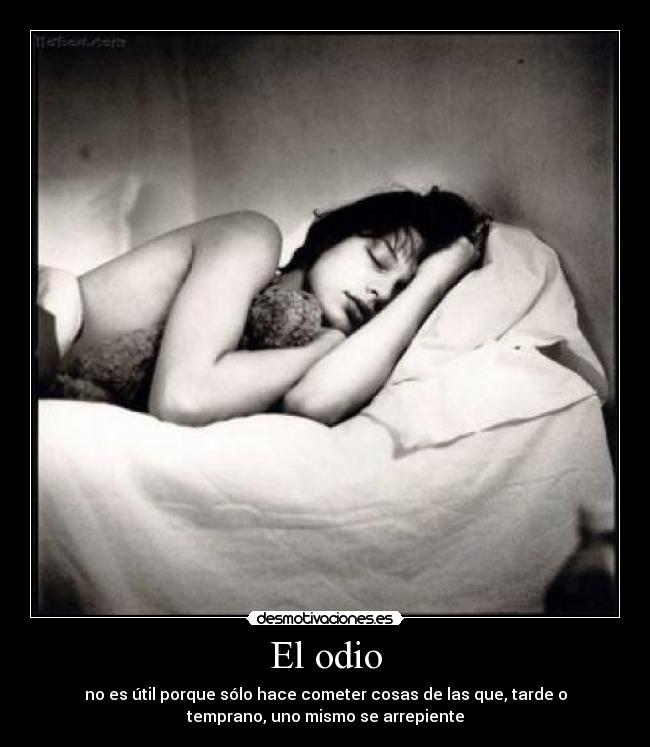 El odio - no es útil porque sólo hace cometer cosas de las que, tarde o
temprano, uno mismo se arrepiente