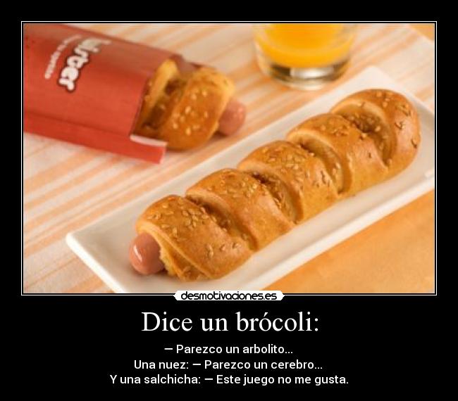 Dice un brócoli: - — Parezco un arbolito...
Una nuez: — Parezco un cerebro...
Y una salchicha: — Este juego no me gusta.