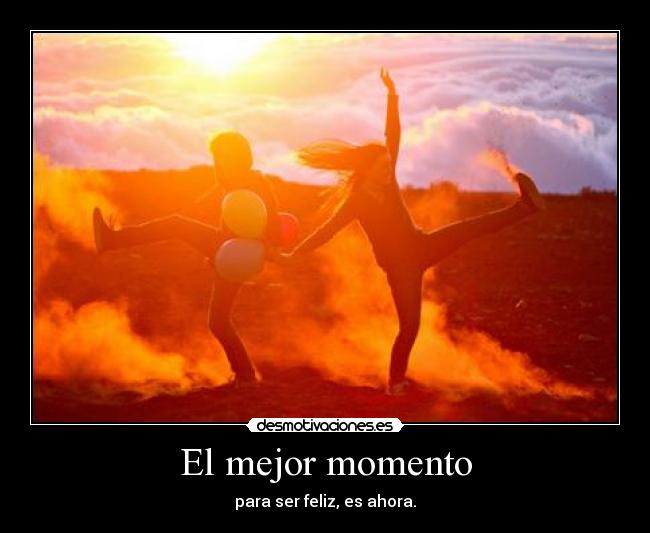 El mejor momento - para ser feliz, es ahora.