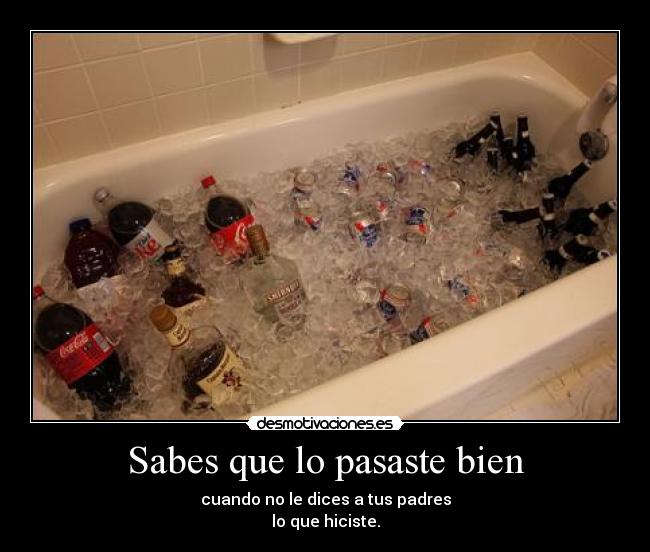Sabes que lo pasaste bien - cuando no le dices a tus padres
lo que hiciste.