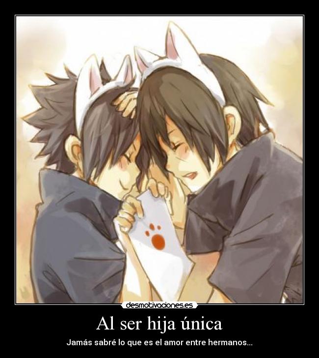 Al ser hija única - Jamás sabré lo que es el amor entre hermanos...