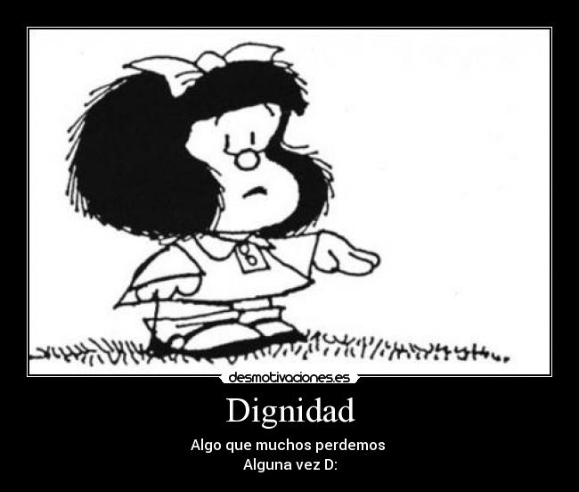 Dignidad - Algo que muchos perdemos 
Alguna vez D: