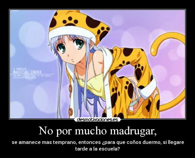 No por mucho madrugar, - se amanece mas temprano, entonces ¿para que coños duermo, si llegare
tarde a la escuela?