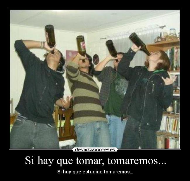 Si hay que tomar, tomaremos... - Si hay que estudiar, tomaremos...