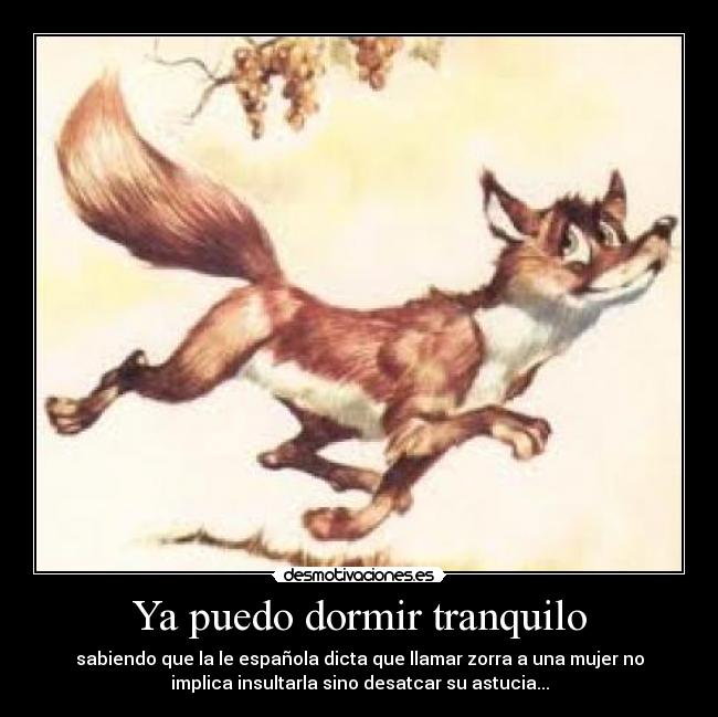 Ya puedo dormir tranquilo - sabiendo que la le española dicta que llamar zorra a una mujer no
implica insultarla sino desatcar su astucia...