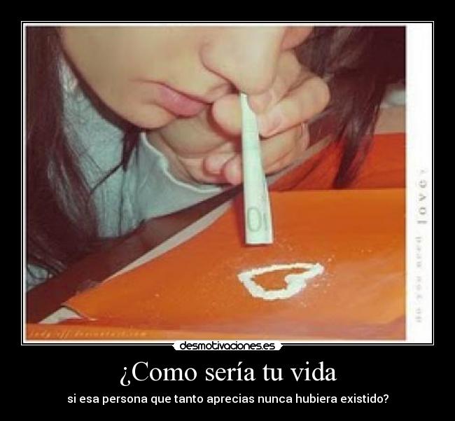 ¿Como sería tu vida - si esa persona que tanto aprecias nunca hubiera existido?