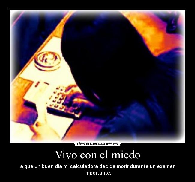 Vivo con el miedo - a que un buen día mi calculadora decida morir durante un examen importante.