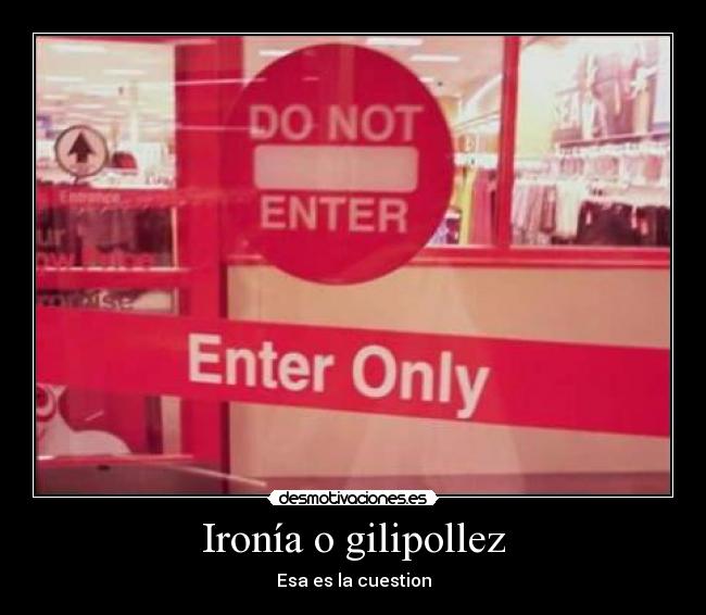 Ironía o gilipollez - Esa es la cuestion